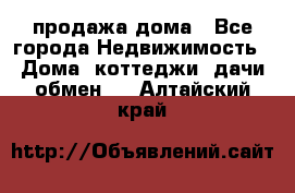 продажа дома - Все города Недвижимость » Дома, коттеджи, дачи обмен   . Алтайский край